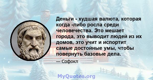 Деньги - худшая валюта, которая когда -либо росла среди человечества. Это мешает города, это выводит людей из их домов, это учит и испортит самые достойные умы, чтобы повернуть базовые дела.