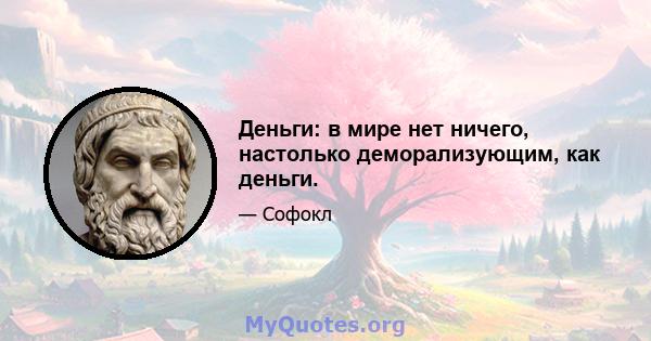 Деньги: в мире нет ничего, настолько деморализующим, как деньги.