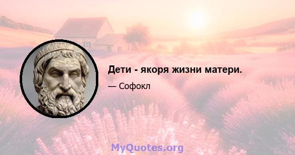 Дети - якоря жизни матери.