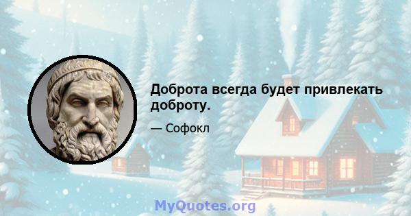 Доброта всегда будет привлекать доброту.