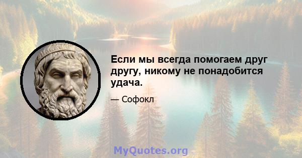 Если мы всегда помогаем друг другу, никому не понадобится удача.