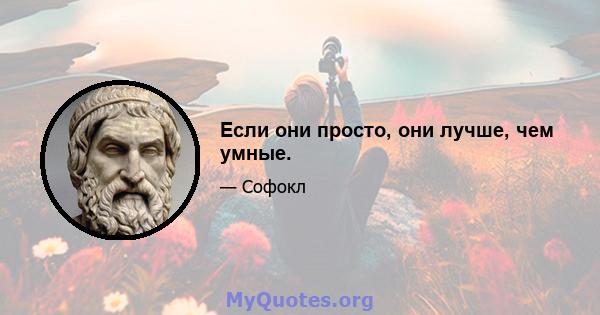 Если они просто, они лучше, чем умные.