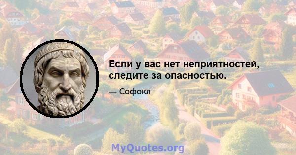 Если у вас нет неприятностей, следите за опасностью.