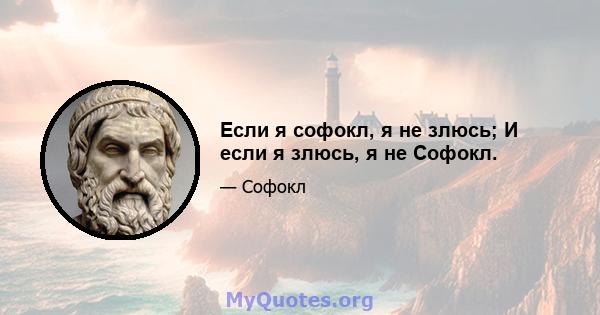 Если я софокл, я не злюсь; И если я злюсь, я не Софокл.