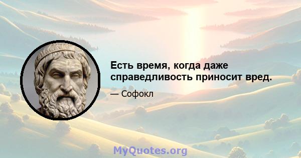 Есть время, когда даже справедливость приносит вред.