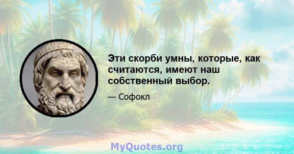 Эти скорби умны, которые, как считаются, имеют наш собственный выбор.