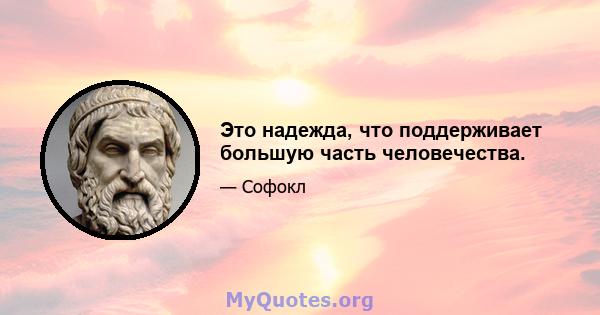 Это надежда, что поддерживает большую часть человечества.