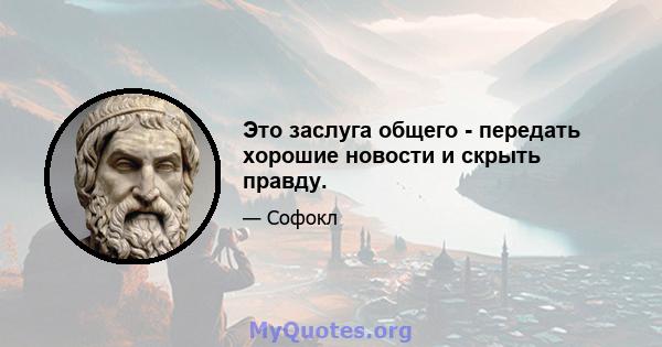 Это заслуга общего - передать хорошие новости и скрыть правду.