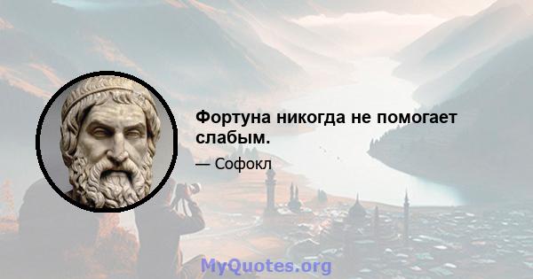 Фортуна никогда не помогает слабым.