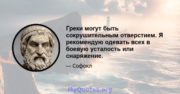 Греки могут быть сокрушительным отверстием. Я рекомендую одевать всех в боевую усталость или снаряжение.