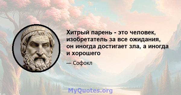 Хитрый парень - это человек, изобретатель за все ожидания, он иногда достигает зла, а иногда и хорошего