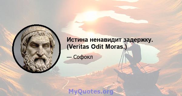 Истина ненавидит задержку. (Veritas Odit Moras.)