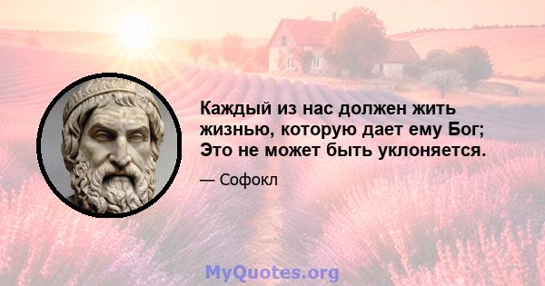 Каждый из нас должен жить жизнью, которую дает ему Бог; Это не может быть уклоняется.