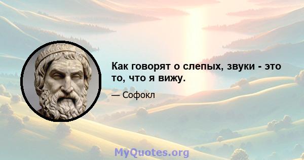 Как говорят о слепых, звуки - это то, что я вижу.