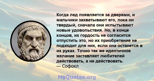 Когда лед появляется за дверями, и мальчики захватывают его, пока он твердый, сначала они испытывают новые удовольствия. Но, в конце концов, их гордость не согласится отпустить это, но их приобретение не подходит для