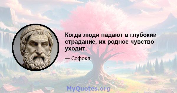 Когда люди падают в глубокий страдание, их родное чувство уходит.