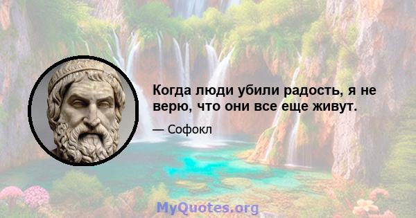 Когда люди убили радость, я не верю, что они все еще живут.