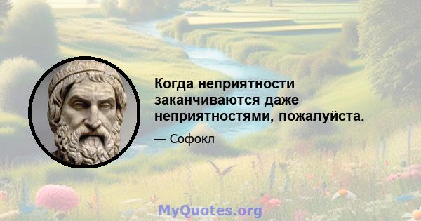 Когда неприятности заканчиваются даже неприятностями, пожалуйста.