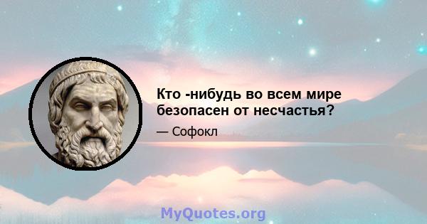 Кто -нибудь во всем мире безопасен от несчастья?