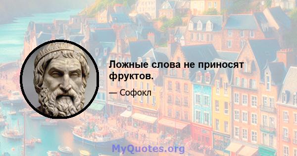 Ложные слова не приносят фруктов.