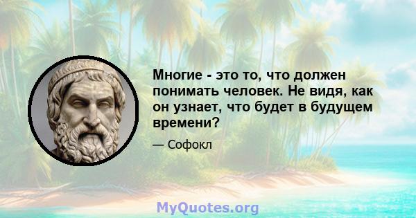 Многие - это то, что должен понимать человек. Не видя, как он узнает, что будет в будущем времени?