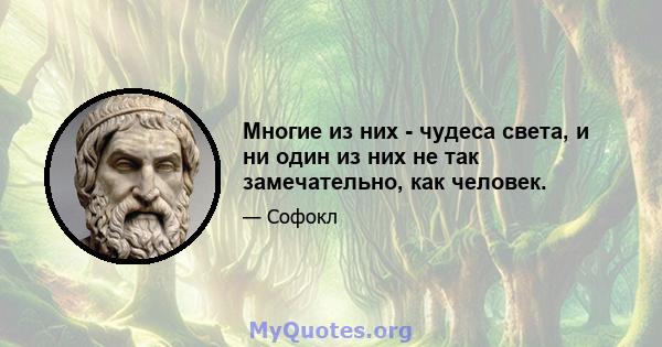 Многие из них - чудеса света, и ни один из них не так замечательно, как человек.