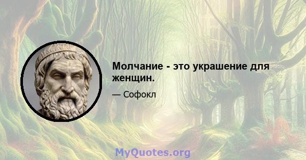 Молчание - это украшение для женщин.