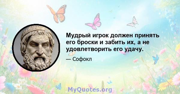 Мудрый игрок должен принять его броски и забить их, а не удовлетворить его удачу.