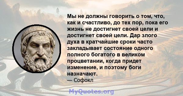 Мы не должны говорить о том, что, как и счастливо, до тех пор, пока его жизнь не достигнет своей цели и достигнет своей цели. Дар злого духа в кратчайшие сроки часто закладывает состояние одного полного богатого в