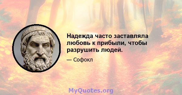 Надежда часто заставляла любовь к прибыли, чтобы разрушить людей.