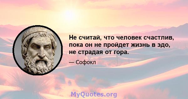 Не считай, что человек счастлив, пока он не пройдет жизнь в эдо, не страдая от гора.