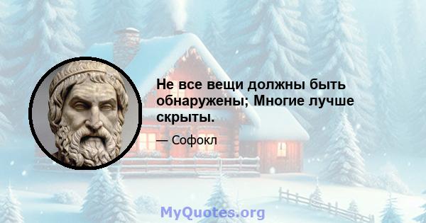 Не все вещи должны быть обнаружены; Многие лучше скрыты.