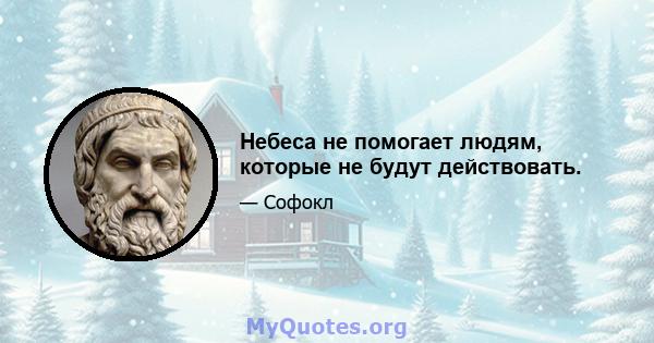 Небеса не помогает людям, которые не будут действовать.