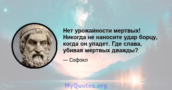 Нет урожайности мертвых! Никогда не наносите удар борцу, когда он упадет. Где слава, убивая мертвых дважды?