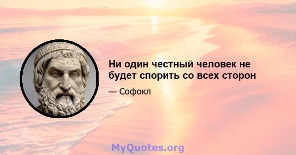 Ни один честный человек не будет спорить со всех сторон