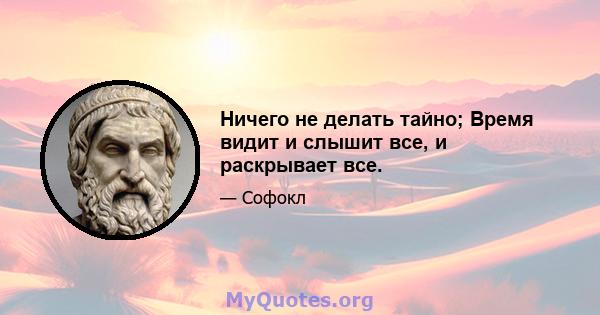 Ничего не делать тайно; Время видит и слышит все, и раскрывает все.