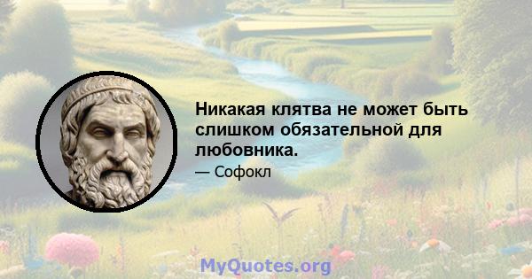 Никакая клятва не может быть слишком обязательной для любовника.