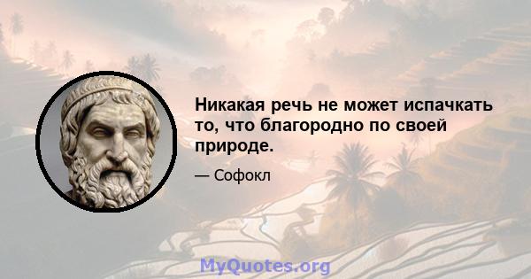 Никакая речь не может испачкать то, что благородно по своей природе.