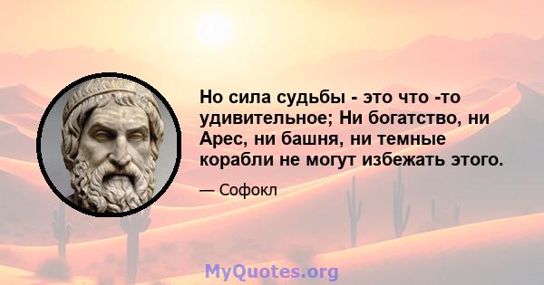 Но сила судьбы - это что -то удивительное; Ни богатство, ни Арес, ни башня, ни темные корабли не могут избежать этого.