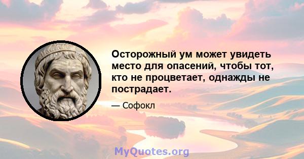 Осторожный ум может увидеть место для опасений, чтобы тот, кто не процветает, однажды не пострадает.