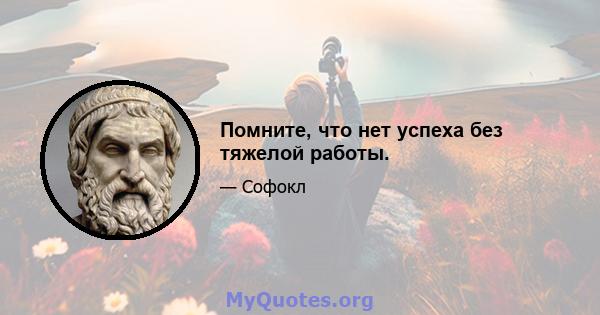 Помните, что нет успеха без тяжелой работы.