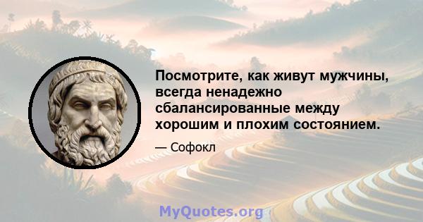 Посмотрите, как живут мужчины, всегда ненадежно сбалансированные между хорошим и плохим состоянием.