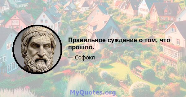 Правильное суждение о том, что прошло.