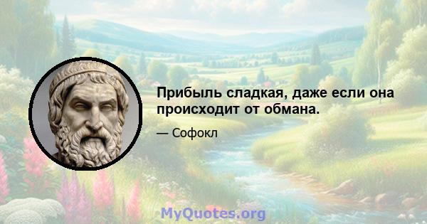 Прибыль сладкая, даже если она происходит от обмана.