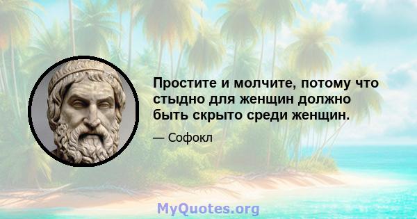 Простите и молчите, потому что стыдно для женщин должно быть скрыто среди женщин.