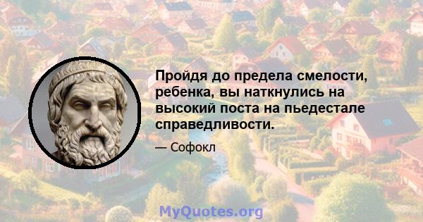 Пройдя до предела смелости, ребенка, вы наткнулись на высокий поста на пьедестале справедливости.