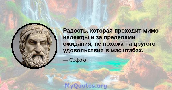 Радость, которая проходит мимо надежды и за пределами ожидания, не похожа на другого удовольствия в масштабах.