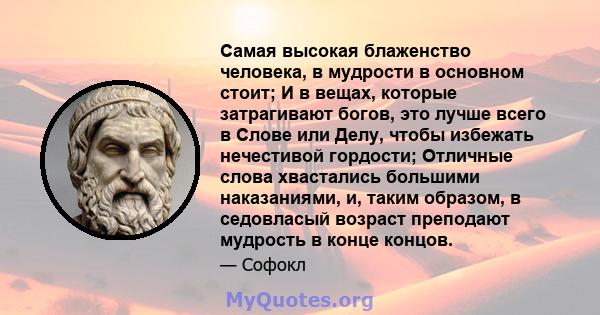 Самая высокая блаженство человека, в мудрости в основном стоит; И в вещах, которые затрагивают богов, это лучше всего в Слове или Делу, чтобы избежать нечестивой гордости; Отличные слова хвастались большими наказаниями, 