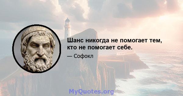 Шанс никогда не помогает тем, кто не помогает себе.