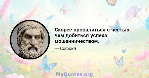 Скорее провалиться с честью, чем добиться успеха мошенничеством.